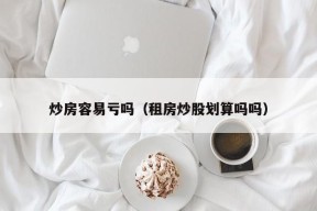 炒房容易亏吗（租房炒股划算吗吗）