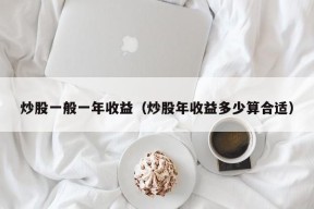 炒股一般一年收益（炒股年收益多少算合适）