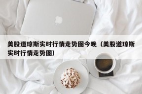 美股道琼斯实时行情走势图今晚（美股道琼斯实时行情走势图）