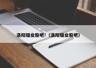 洛阳钼业股吧!（洛阳钼业股吧）