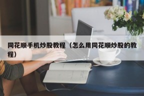 同花顺手机炒股教程（怎么用同花顺炒股的教程）