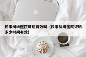 民事纠纷医院证明有效吗（民事纠纷医院证明多少时间有效）