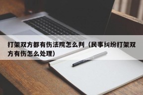 打架双方都有伤法院怎么判（民事纠纷打架双方有伤怎么处理）