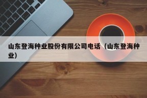 山东登海种业股份有限公司电话（山东登海种业）