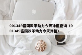 001349富国改革动力今天净值查询（001349富国改革动力今天净值）