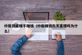 炒股到底赚不赚钱（炒股赚钱伤天害理吗为什么）