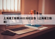 上海建工股票2021分红公告（上海建工股票）