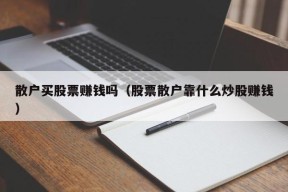 散户买股票赚钱吗（股票散户靠什么炒股赚钱）