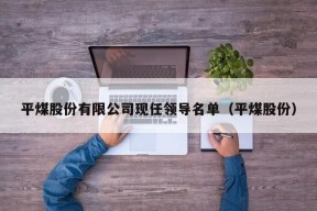 平煤股份有限公司现任领导名单（平煤股份）