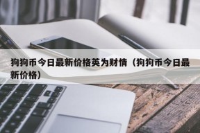 狗狗币今日最新价格英为财情（狗狗币今日最新价格）