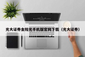 光大证券金阳光手机版官网下载（光大证券）