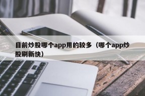 目前炒股哪个app用的较多（哪个app炒股刷新快）