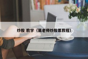 炒股 教学（莫老师炒股票教程）