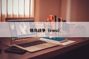 俄乌战争（ewu）