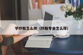 学炒股怎么样（炒股专业怎么样）