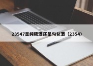 23547是纯粮酒还是勾兑酒（2354）