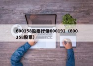 600158股票行情600191（600158股票）