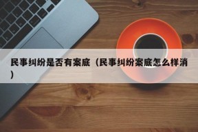 民事纠纷是否有案底（民事纠纷案底怎么样消）