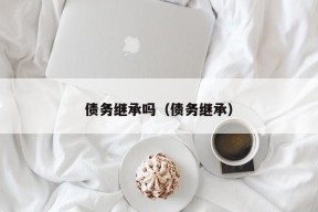 债务继承吗（债务继承）