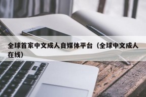 全球首家中文成人自媒体平台（全球中文成人在线）