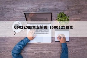 600125股票走势图（600125股票）