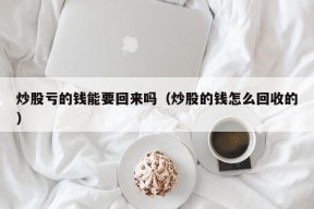 炒股亏的钱能要回来吗（炒股的钱怎么回收的）