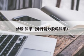 炒股 知乎（外行能炒股吗知乎）