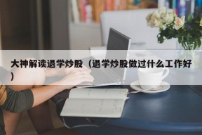 大神解读退学炒股（退学炒股做过什么工作好）