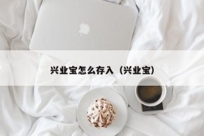 兴业宝怎么存入（兴业宝）