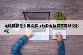 电脑投影怎么弄投屏（炒股电脑屏幕可以投影吗）