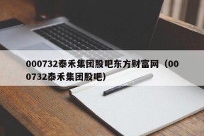 000732泰禾集团股吧东方财富网（000732泰禾集团股吧）