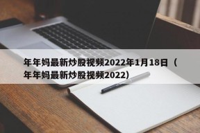 年年妈最新炒股视频2022年1月18日（年年妈最新炒股视频2022）