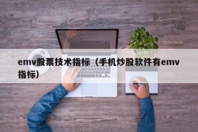 emv股票技术指标（手机炒股软件有emv指标）