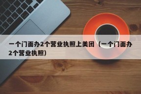 一个门面办2个营业执照上美团（一个门面办2个营业执照）