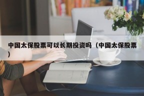 中国太保股票可以长期投资吗（中国太保股票）