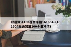 融通深证100基金净值161654（161604融通深证100今日净值）