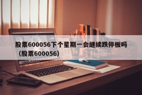 股票600056下个星期一会继续跌停板吗（股票600056）