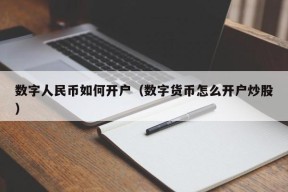 数字人民币如何开户（数字货币怎么开户炒股）