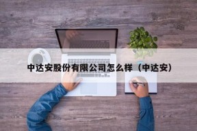 中达安股份有限公司怎么样（中达安）