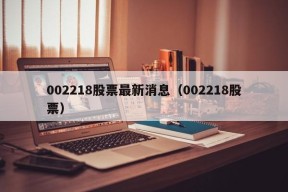 002218股票最新消息（002218股票）