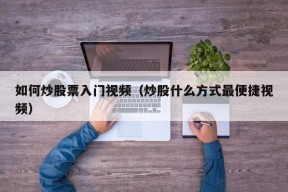 如何炒股票入门视频（炒股什么方式最便捷视频）