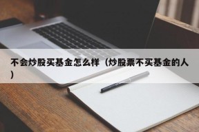 不会炒股买基金怎么样（炒股票不买基金的人）