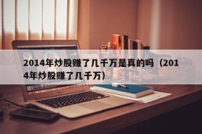 2014年炒股赚了几千万是真的吗（2014年炒股赚了几千万）