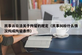 民事诉讼法关于拘留的规定（民事纠纷什么情况构成拘留条件）