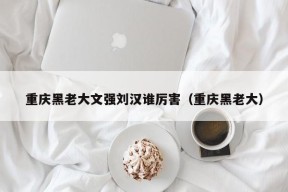 重庆黑老大文强刘汉谁厉害（重庆黑老大）