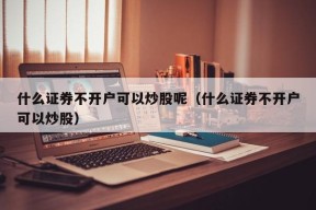 什么证券不开户可以炒股呢（什么证券不开户可以炒股）