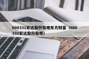 600331宏达股份股吧东方财富（600331宏达股份股吧）