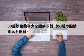 00后炒股故事大全图解下载（00后炒股故事大全图解）