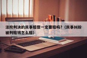 法院判决的民事赔偿一定要赔吗?（民事纠纷被判赔钱怎么赔）