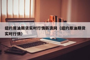 纽约原油期货实时行情新浪网（纽约原油期货实时行情）